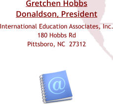 International Education Associates, Inc. 180 Hobbs Rd Pittsboro, NC  27312 Gretchen Hobbs Donaldson, President